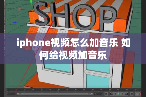 iphone视频怎么加音乐 如何给视频加音乐