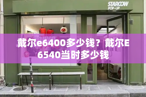 戴尔e6400多少钱？戴尔E6540当时多少钱