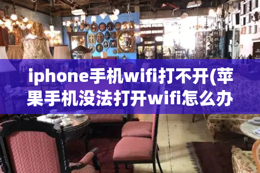 iphone手机wifi打不开(苹果手机没法打开wifi怎么办)-第1张图片-星选值得买