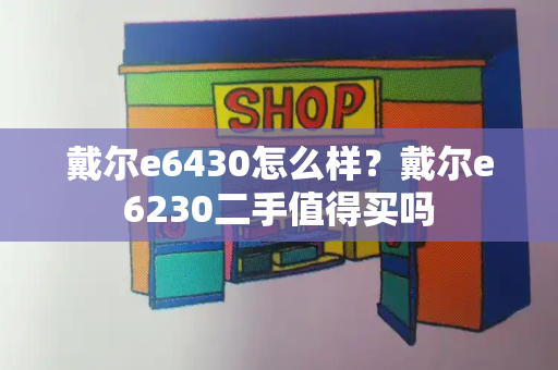 戴尔e6430怎么样？戴尔e6230二手值得买吗