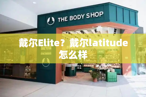 戴尔Elite？戴尔latitude怎么样-第1张图片-星选测评