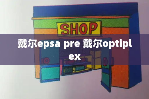 戴尔epsa pre 戴尔optiplex-第1张图片-星选测评