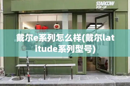 戴尔e系列怎么样(戴尔latitude系列型号)