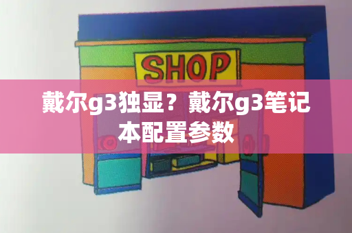 戴尔g3独显？戴尔g3笔记本配置参数