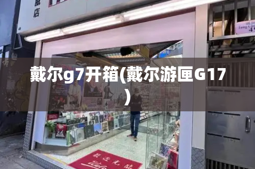 戴尔g7开箱(戴尔游匣G17)