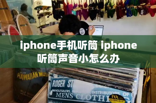 iphone手机听筒 iphone听筒声音小怎么办-第1张图片-星选值得买