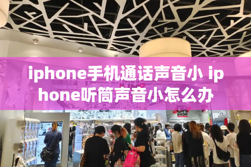 iphone手机通话声音小 iphone听筒声音小怎么办