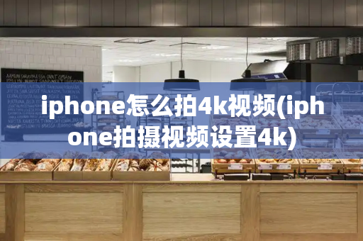 iphone怎么拍4k视频(iphone拍摄视频设置4k)-第1张图片-星选测评