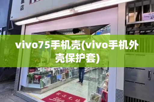 vivo75手机壳(vivo手机外壳保护套)