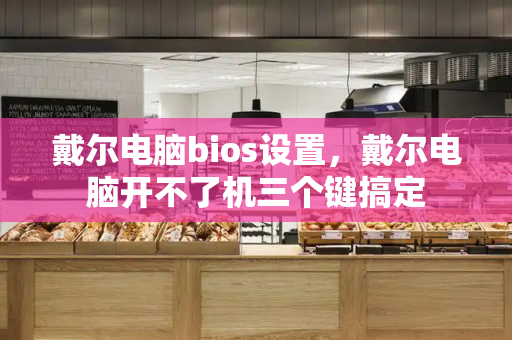 戴尔电脑bios设置，戴尔电脑开不了机三个键搞定