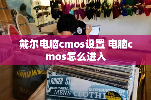 戴尔电脑cmos设置 电脑cmos怎么进入