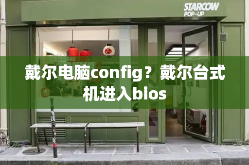 戴尔电脑config？戴尔台式机进入bios-第1张图片-星选测评