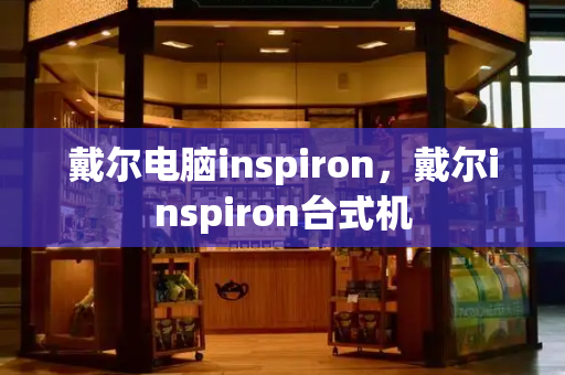 戴尔电脑inspiron，戴尔inspiron台式机-第1张图片-星选测评