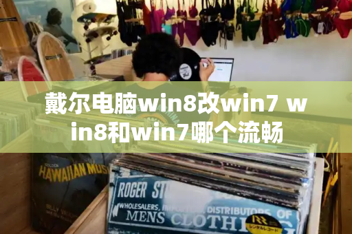 戴尔电脑win8改win7 win8和win7哪个流畅