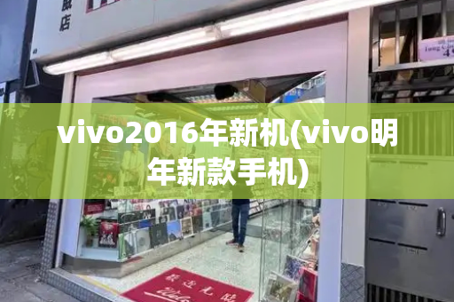 vivo2016年新机(vivo明年新款手机)