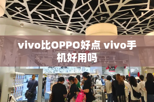 vivo比OPPO好点 vivo手机好用吗