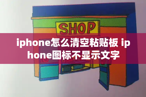 iphone怎么清空粘贴板 iphone图标不显示文字-第1张图片-星选测评