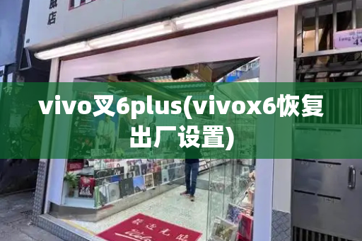 vivo叉6plus(vivox6恢复出厂设置)