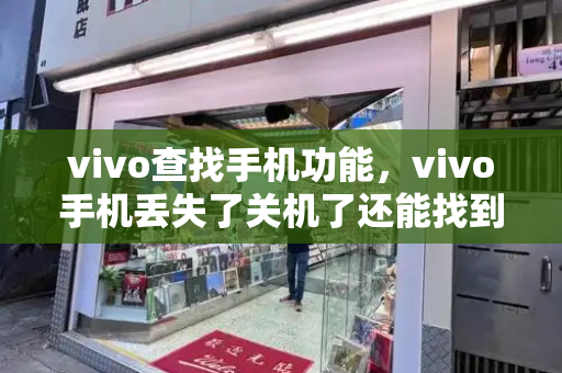 vivo查找手机功能，vivo手机丢失了关机了还能找到吗