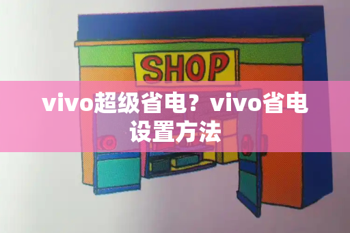 vivo超级省电？vivo省电设置方法-第1张图片-星选值得买