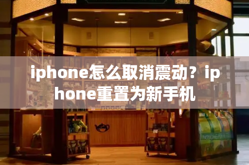 iphone怎么取消震动？iphone重置为新手机