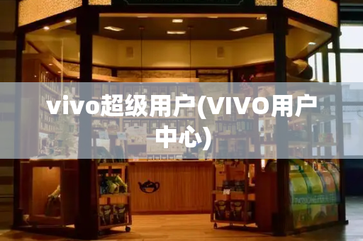 vivo超级用户(VIVO用户中心)