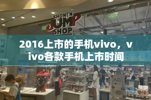 2016上市的手机vivo，vivo各款手机上市时间-第1张图片-星选测评