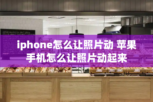 iphone怎么让照片动 苹果手机怎么让照片动起来-第1张图片-星选测评