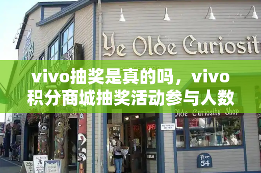 vivo抽奖是真的吗，vivo积分商城抽奖活动参与人数