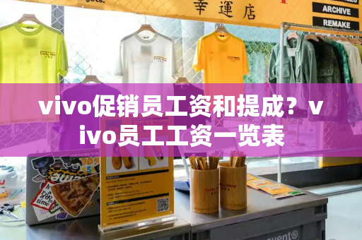 vivo促销员工资和提成？vivo员工工资一览表