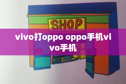 vivo打oppo oppo手机vivo手机-第1张图片-星选值得买