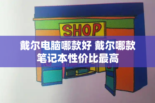 戴尔电脑哪款好 戴尔哪款笔记本性价比最高