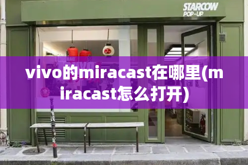 vivo的miracast在哪里(miracast怎么打开)