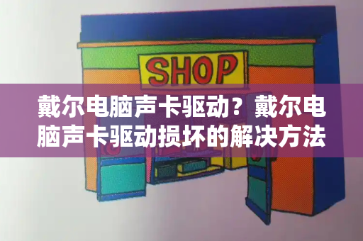 戴尔电脑声卡驱动？戴尔电脑声卡驱动损坏的解决方法-第1张图片-星选测评