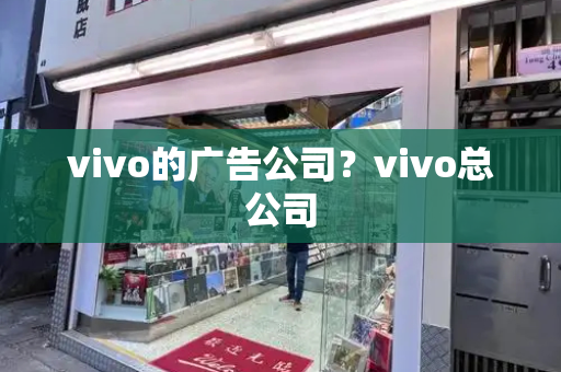 vivo的广告公司？vivo总公司