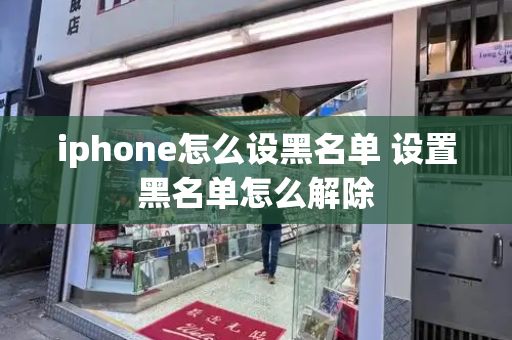 iphone怎么设黑名单 设置黑名单怎么解除-第1张图片-星选测评