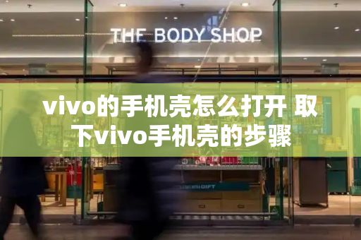 vivo的手机壳怎么打开 取下vivo手机壳的步骤-第1张图片-星选值得买