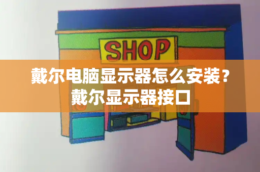 戴尔电脑显示器怎么安装？戴尔显示器接口