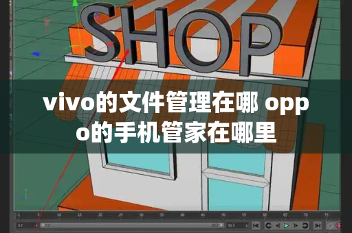 vivo的文件管理在哪 oppo的手机管家在哪里