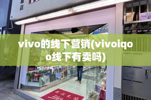 vivo的线下营销(vivoiqoo线下有卖吗)