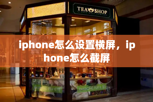 iphone怎么设置横屏，iphone怎么截屏-第1张图片-星选测评