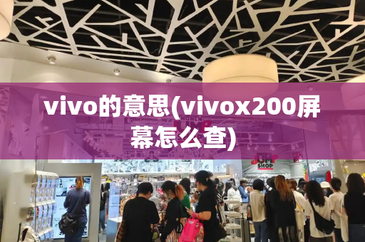 vivo的意思(vivox200屏幕怎么查)-第1张图片-星选值得买