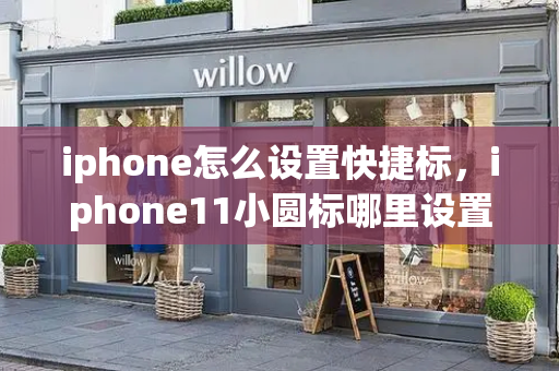 iphone怎么设置快捷标，iphone11小圆标哪里设置