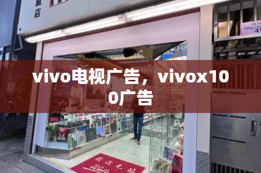 vivo电视广告，vivox100广告