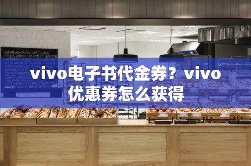 vivo电子书代金券？vivo优惠券怎么获得