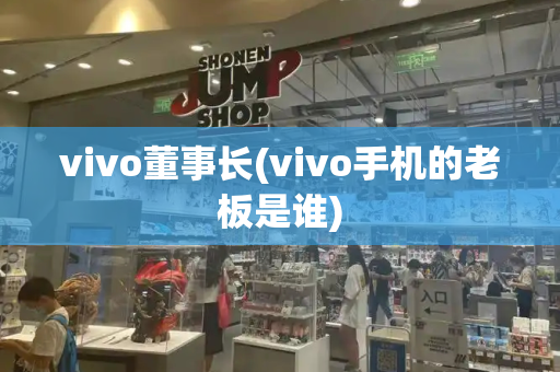 vivo董事长(vivo手机的老板是谁)