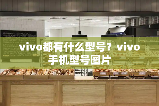 vivo都有什么型号？vivo手机型号图片