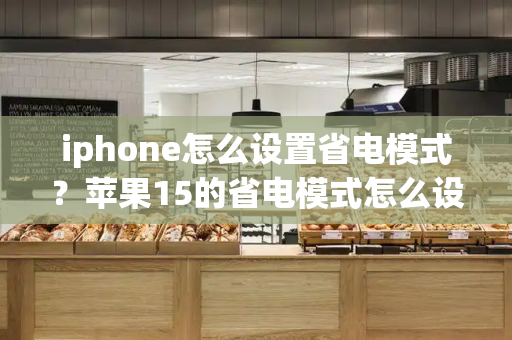 iphone怎么设置省电模式？苹果15的省电模式怎么设置-第1张图片-星选测评