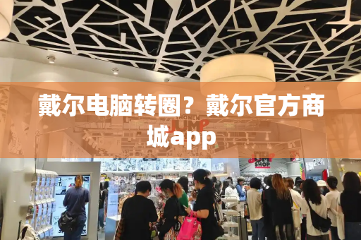 戴尔电脑转圈？戴尔官方商城app-第1张图片-星选测评