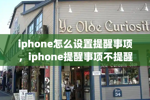 iphone怎么设置提醒事项，iphone提醒事项不提醒